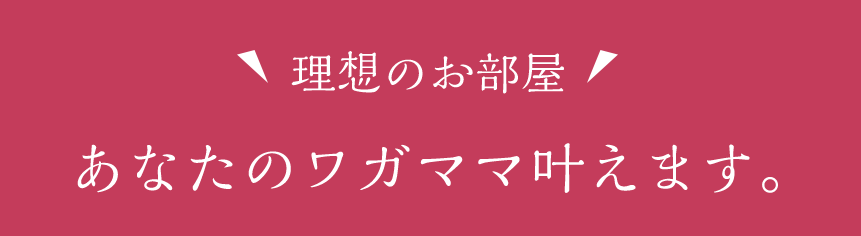 理想のお部屋　あなたのワガママ叶えます。